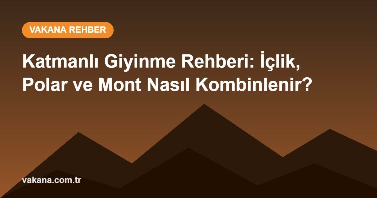 Katmanlı Giyinme Rehberi: İçlik, Polar ve Mont Nasıl Kombinlenir?
