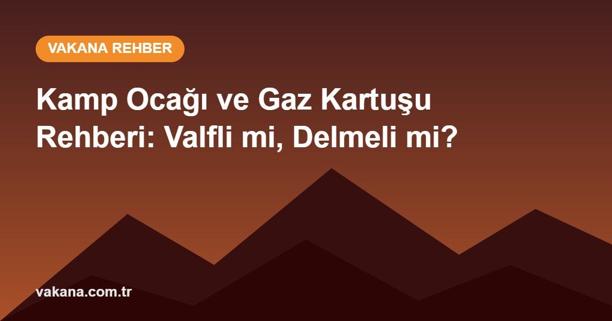 Kamp Ocağı ve Gaz Kartuşu Rehberi: Valfli mi, Delmeli mi?