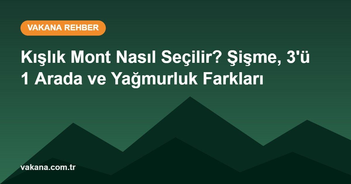 Kışlık Mont Nasıl Seçilir? Şişme, 3'ü 1 Arada ve Yağmurluk Farkları